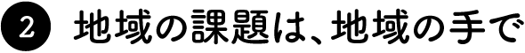 地域の課題は、地域の手で